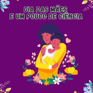 Dia das Mães e um pouco de Ciência